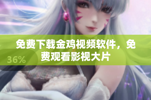 免费下载金鸡视频软件，免费观看影视大片