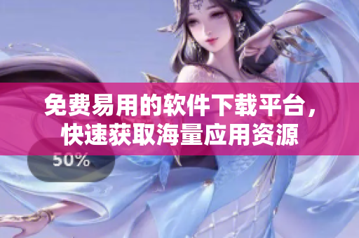 免费易用的软件下载平台，快速获取海量应用资源