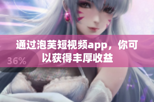 通过泡芙短视频app，你可以获得丰厚收益
