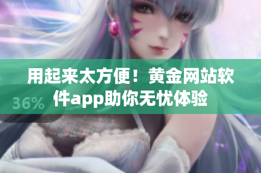 用起来太方便！黄金网站软件app助你无忧体验