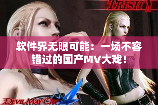 软件界无限可能：一场不容错过的国产MV大戏！