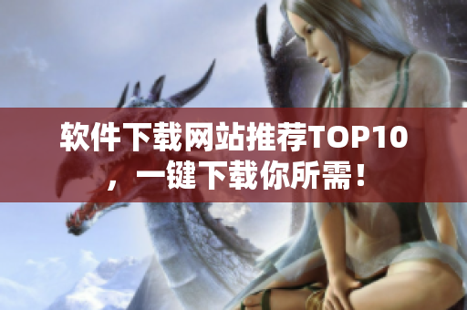 软件下载网站推荐TOP10，一键下载你所需！