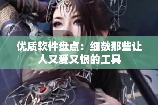 优质软件盘点：细数那些让人又爱又恨的工具