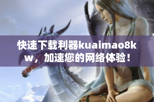 快速下载利器kuaimao8kw，加速您的网络体验！