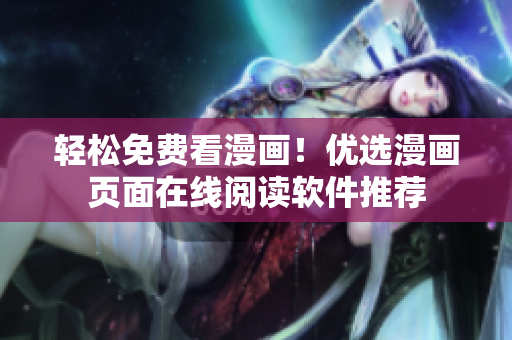 轻松免费看漫画！优选漫画页面在线阅读软件推荐