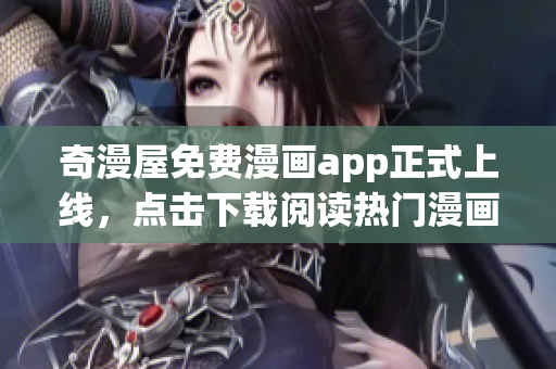 奇漫屋免费漫画app正式上线，点击下载阅读热门漫画