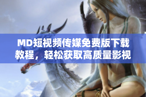MD短视频传媒免费版下载教程，轻松获取高质量影视内容！