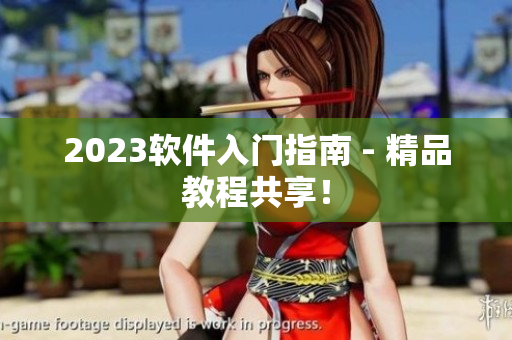 2023软件入门指南 - 精品教程共享！