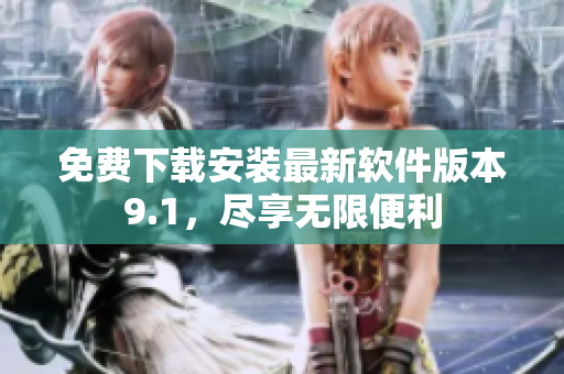 免费下载安装最新软件版本9.1，尽享无限便利
