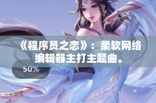 《程序员之恋》：柔软网络编辑器主打主题曲。