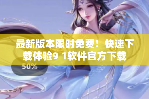 最新版本限时免费！快速下载体验9 1软件官方下载