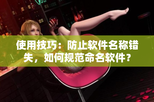 使用技巧：防止软件名称错失，如何规范命名软件？