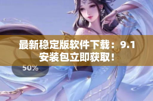 最新稳定版软件下载：9.1安装包立即获取！