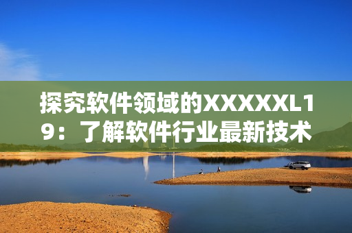 探究软件领域的XXXXXL19：了解软件行业最新技术与趋势