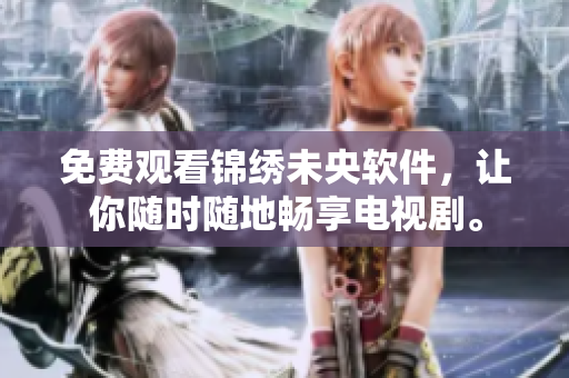 免费观看锦绣未央软件，让你随时随地畅享电视剧。