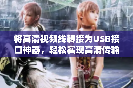 将高清视频线转接为USB接口神器，轻松实现高清传输