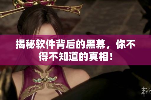 揭秘软件背后的黑幕，你不得不知道的真相！