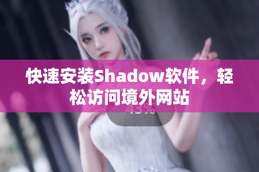 快速安装Shadow软件，轻松访问境外网站