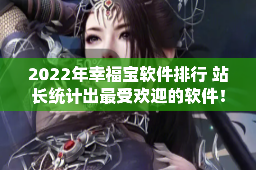 2022年幸福宝软件排行 站长统计出最受欢迎的软件！