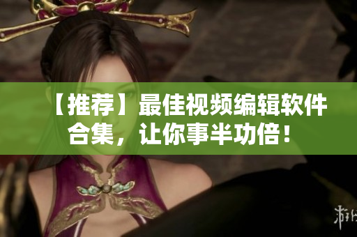 【推荐】最佳视频编辑软件合集，让你事半功倍！