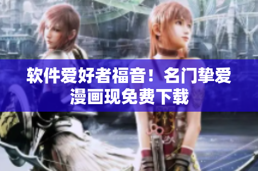 软件爱好者福音！名门挚爱漫画现免费下载