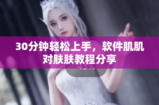 30分钟轻松上手，软件肌肌对肤肤教程分享