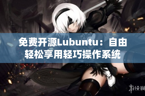 免费开源Lubuntu：自由轻松享用轻巧操作系统