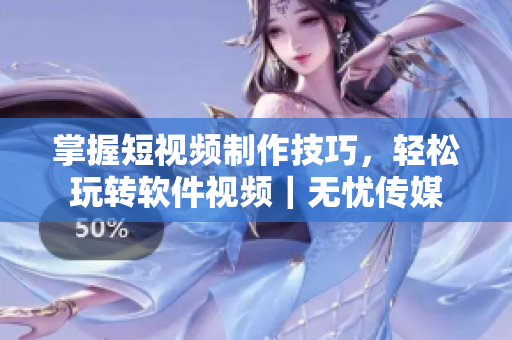 掌握短视频制作技巧，轻松玩转软件视频｜无忧传媒