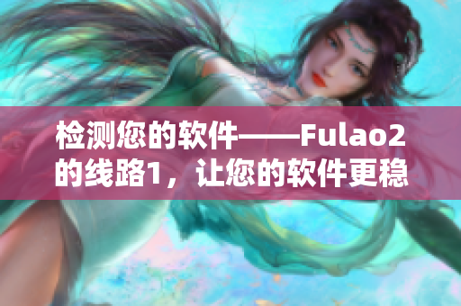 检测您的软件——Fulao2的线路1，让您的软件更稳定。