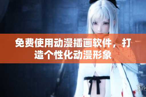 免费使用动漫插画软件，打造个性化动漫形象