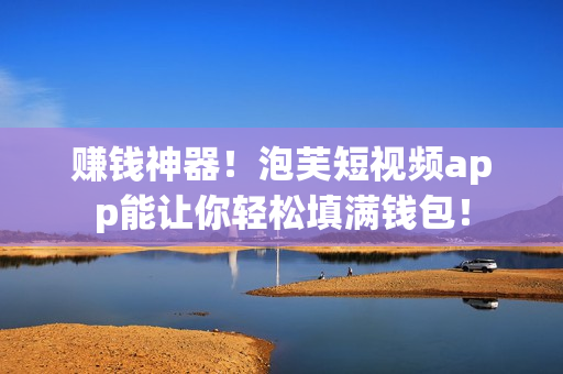 赚钱神器！泡芙短视频app能让你轻松填满钱包！