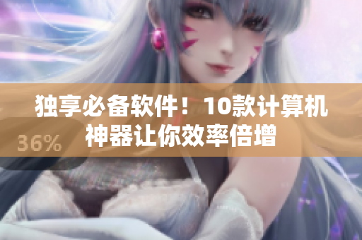 独享必备软件！10款计算机神器让你效率倍增