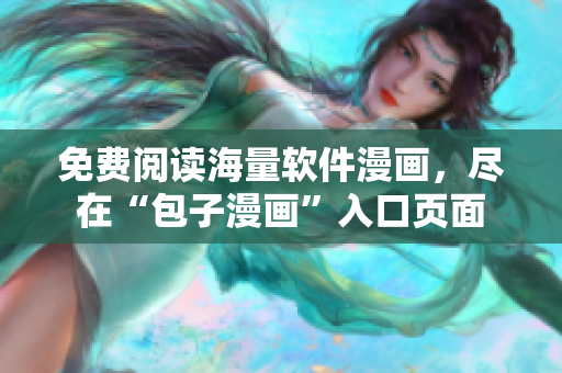 免费阅读海量软件漫画，尽在“包子漫画”入口页面