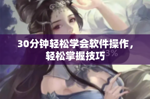 30分钟轻松学会软件操作，轻松掌握技巧