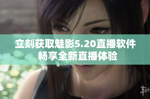 立刻获取魅影5.20直播软件  畅享全新直播体验