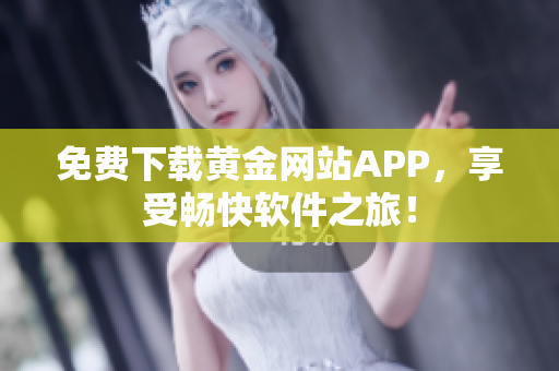 免费下载黄金网站APP，享受畅快软件之旅！