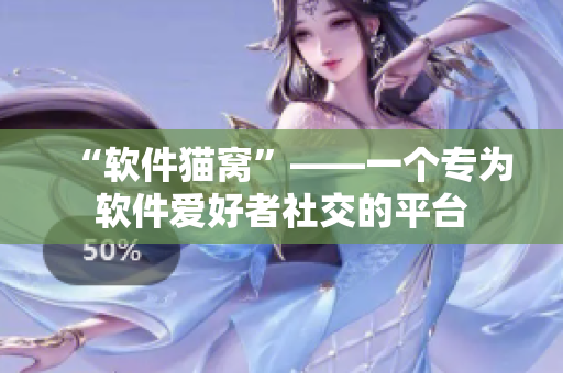 “软件猫窝”——一个专为软件爱好者社交的平台