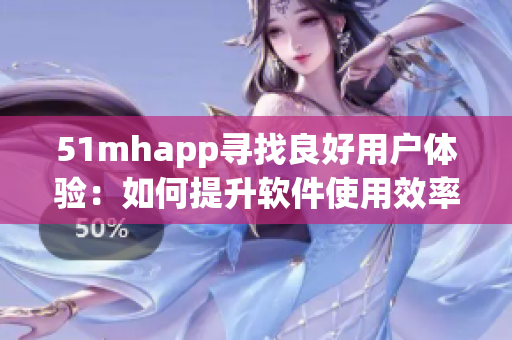 51mhapp寻找良好用户体验：如何提升软件使用效率？