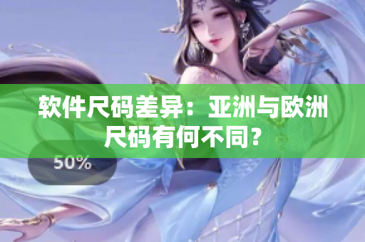 软件尺码差异：亚洲与欧洲尺码有何不同？
