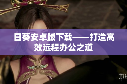 日葵安卓版下载——打造高效远程办公之道