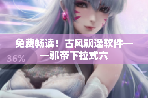 免费畅读！古风飘逸软件——邪帝下拉式六