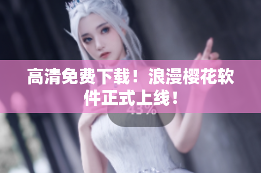 高清免费下载！浪漫樱花软件正式上线！