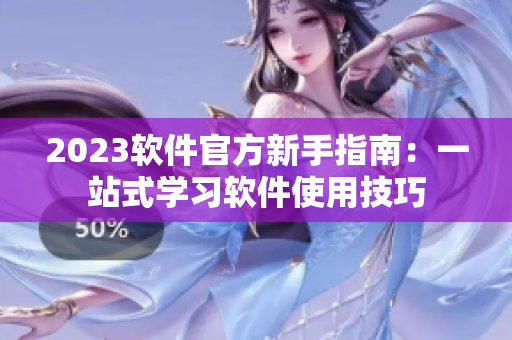 2023软件官方新手指南：一站式学习软件使用技巧