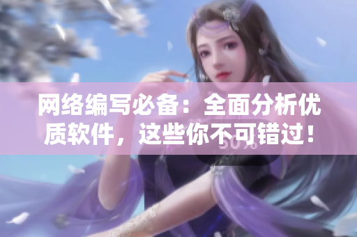 网络编写必备：全面分析优质软件，这些你不可错过！