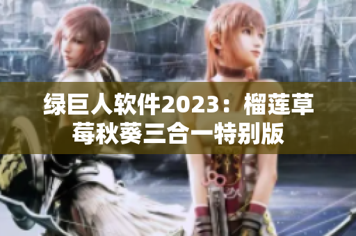 绿巨人软件2023：榴莲草莓秋葵三合一特别版