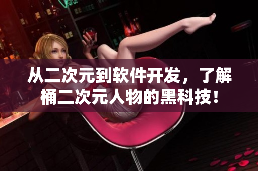 从二次元到软件开发，了解桶二次元人物的黑科技！