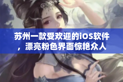 苏州一款受欢迎的iOS软件，漂亮粉色界面惊艳众人