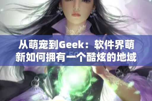 从萌宠到Geek：软件界萌新如何拥有一个酷炫的地域网名