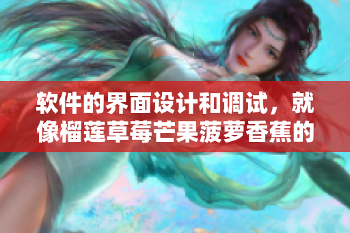 软件的界面设计和调试，就像榴莲草莓芒果菠萝香蕉的成熟度一样重要