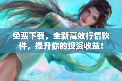 免费下载，全新高效行情软件，提升你的投资收益！